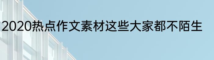 2020热点作文素材这些大家都不陌生