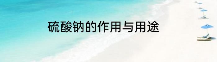 硫酸钠的作用与用途