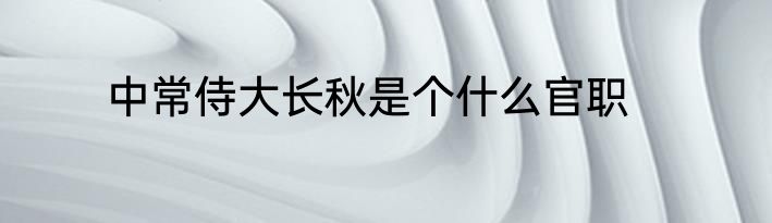 中常侍大长秋是个什么官职