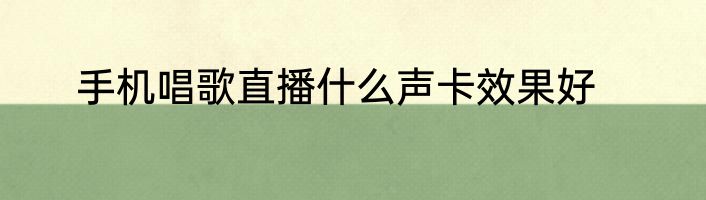 手机唱歌直播什么声卡效果好