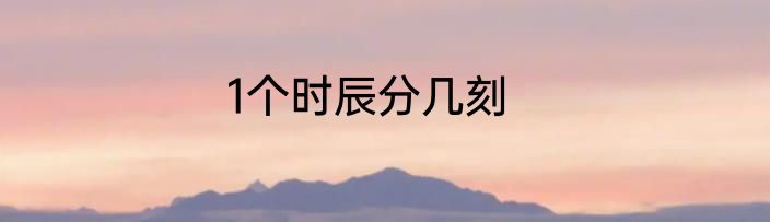 1个时辰分几刻