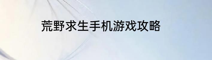 荒野求生手机游戏攻略