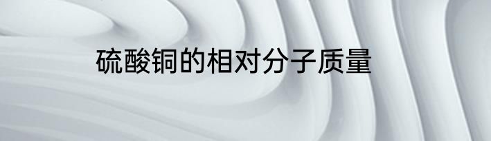 硫酸铜的相对分子质量