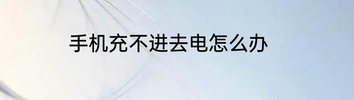 手机充不进去电怎么办