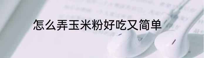 怎么弄玉米粉好吃又简单