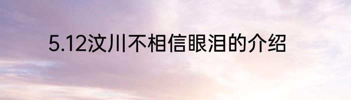 5.12汶川不相信眼泪的介绍
