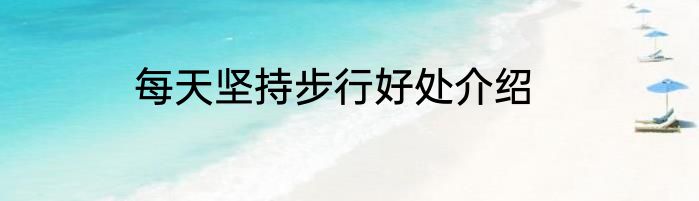 每天坚持步行好处介绍