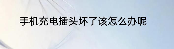 手机充电插头坏了该怎么办呢