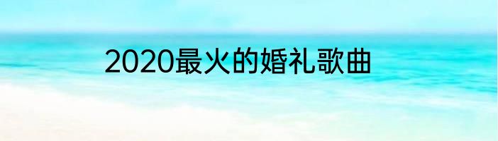 2020最火的婚礼歌曲