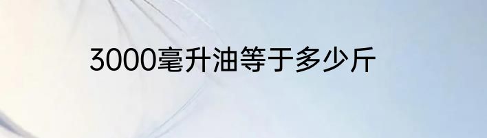 3000毫升油等于多少斤