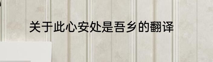 关于此心安处是吾乡的翻译