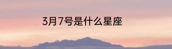 3月7号是什么星座