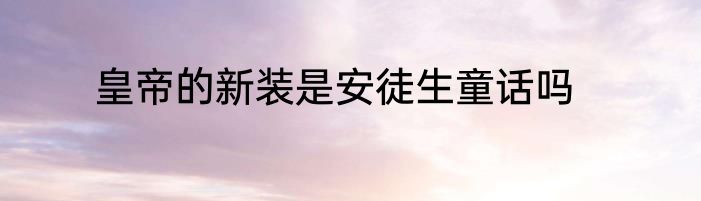 皇帝的新装是安徒生童话吗