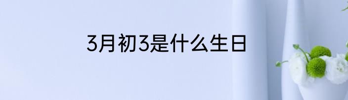 3月初3是什么生日