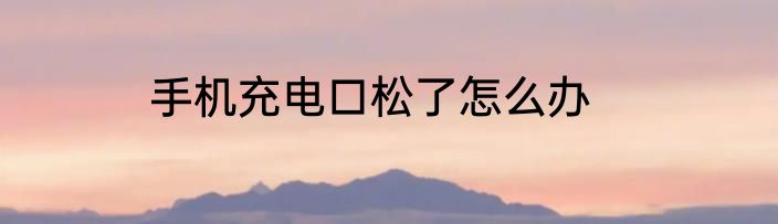 手机充电口松了怎么办