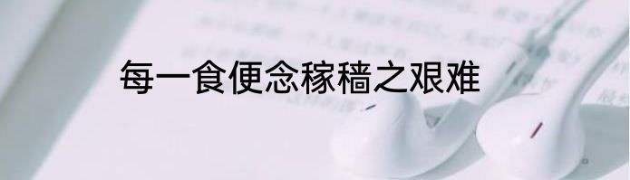 每一食便念稼穑之艰难