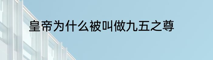 皇帝为什么被叫做九五之尊