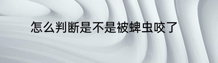 怎么判断是不是被蜱虫咬了