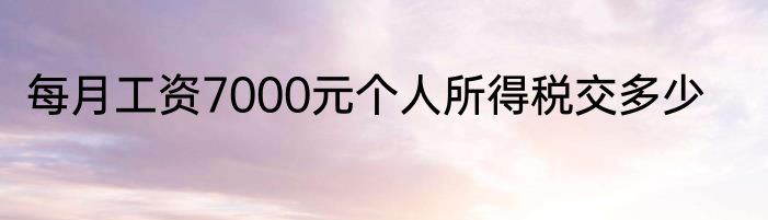 每月工资7000元个人所得税交多少