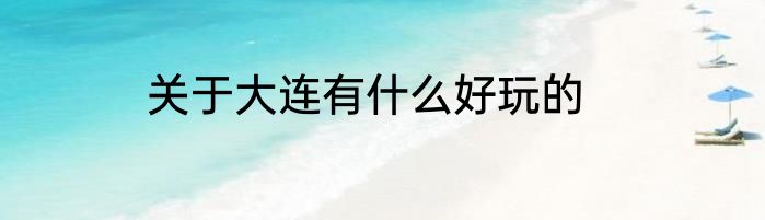 关于大连有什么好玩的