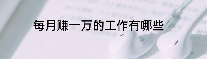 每月赚一万的工作有哪些