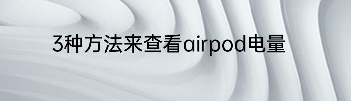3种方法来查看airpod电量