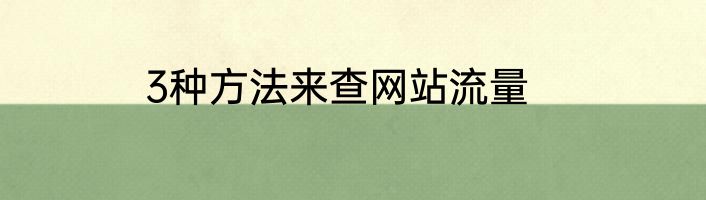 3种方法来查网站流量