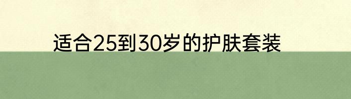 适合25到30岁的护肤套装
