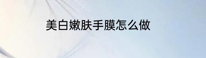 美白嫩肤手膜怎么做