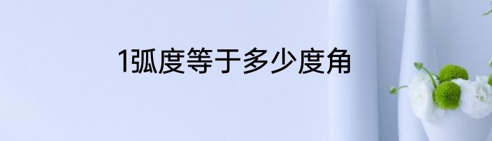 1弧度等于多少度角