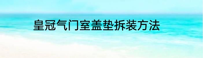 皇冠气门室盖垫拆装方法