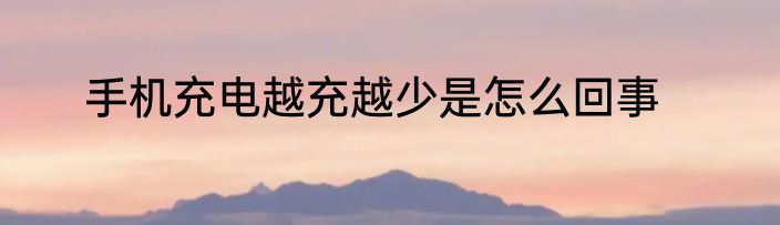 手机充电越充越少是怎么回事