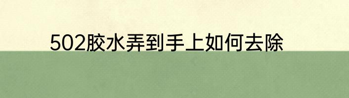 502胶水弄到手上如何去除