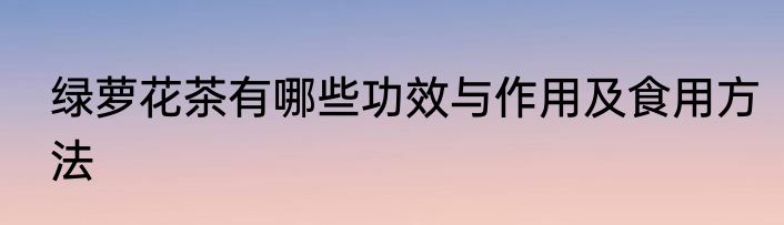 绿萝花茶有哪些功效与作用及食用方法