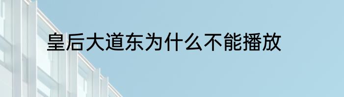 皇后大道东为什么不能播放