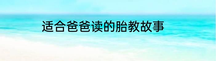 适合爸爸读的胎教故事