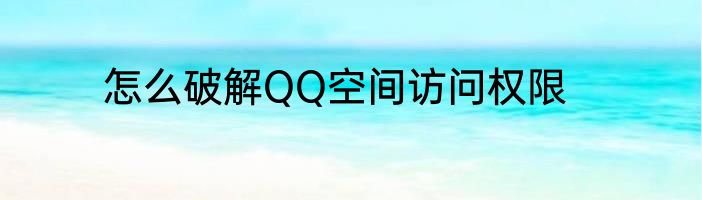 怎么破解QQ空间访问权限