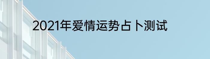 2021年爱情运势占卜测试