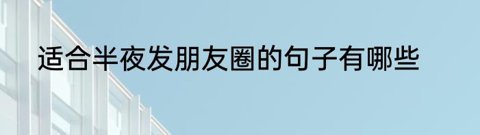 适合半夜发朋友圈的句子有哪些