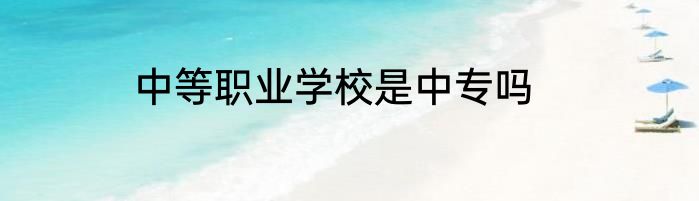 中等职业学校是中专吗