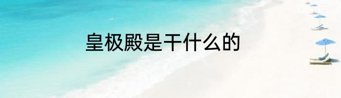 皇极殿是干什么的