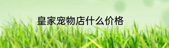 皇家宠物店什么价格