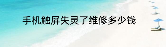 手机触屏失灵了维修多少钱