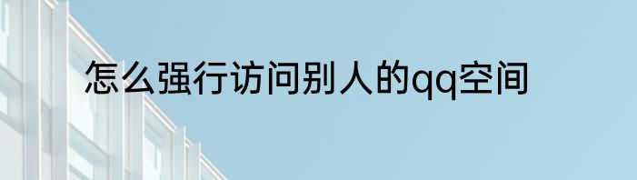 怎么强行访问别人的qq空间