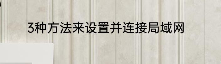 3种方法来设置并连接局域网