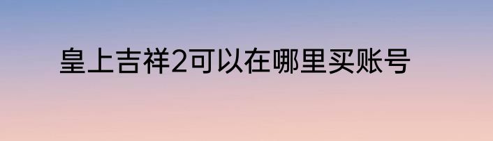 皇上吉祥2可以在哪里买账号