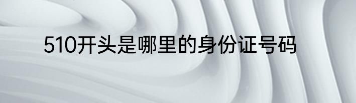 510开头是哪里的身份证号码