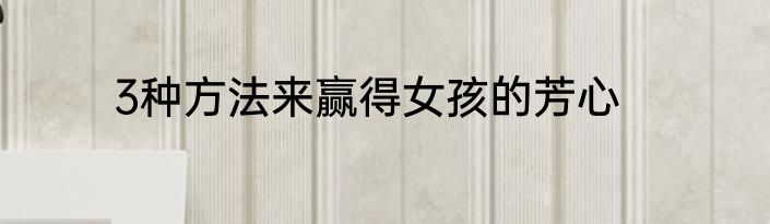 3种方法来赢得女孩的芳心