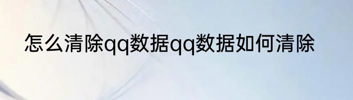 怎么清除qq数据qq数据如何清除