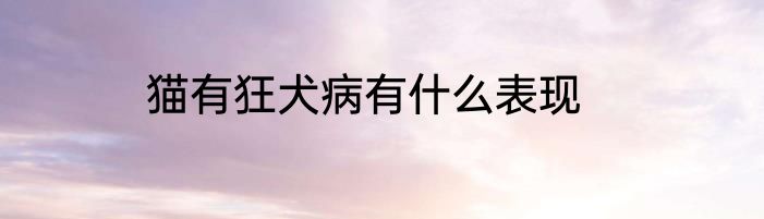 猫有狂犬病有什么表现
